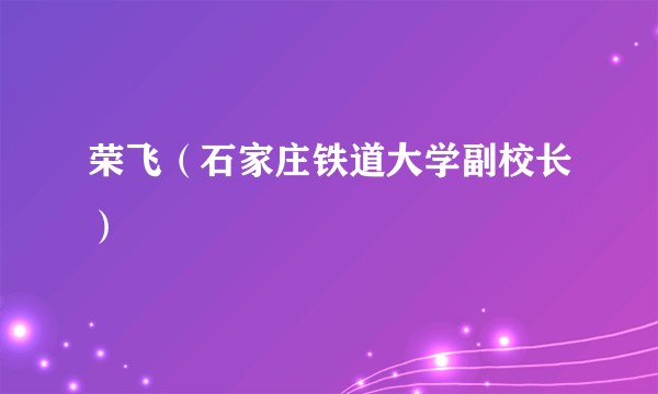 荣飞（石家庄铁道大学副校长）