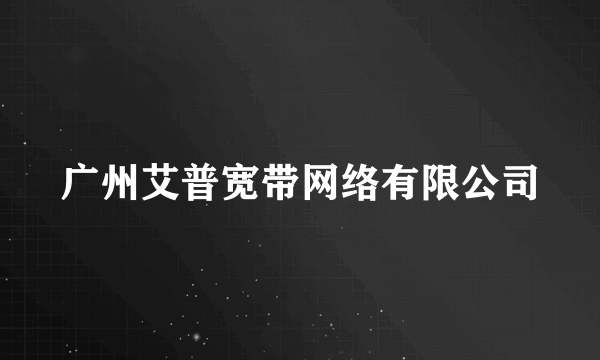 广州艾普宽带网络有限公司