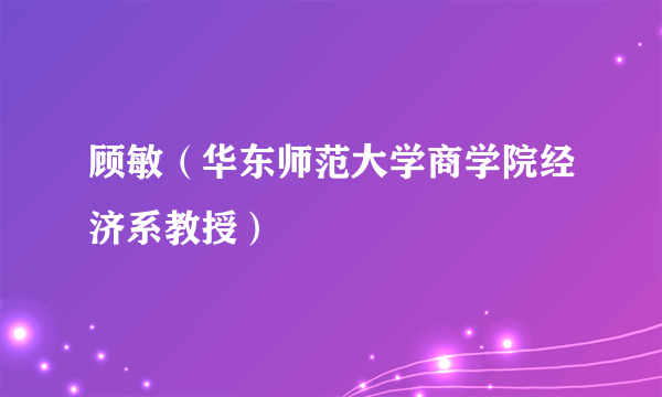 顾敏（华东师范大学商学院经济系教授）
