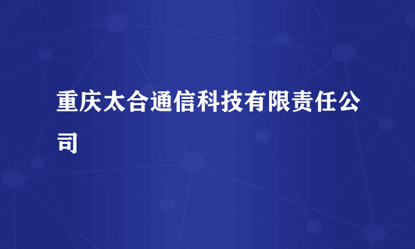 重庆太合通信科技有限责任公司