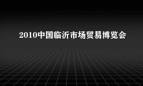 2010中国临沂市场贸易博览会