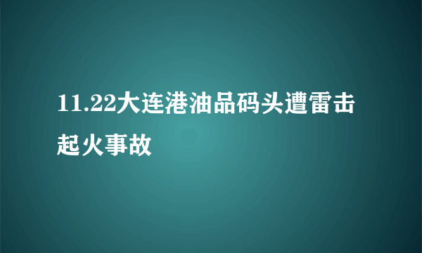 11.22大连港油品码头遭雷击起火事故