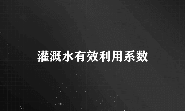 灌溉水有效利用系数