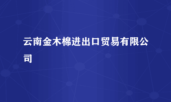 云南金木棉进出口贸易有限公司
