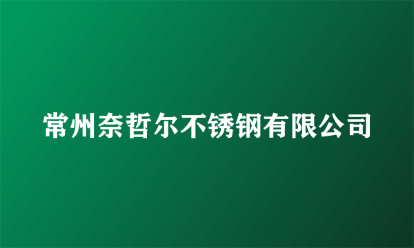 常州奈哲尔不锈钢有限公司