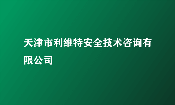 天津市利维特安全技术咨询有限公司