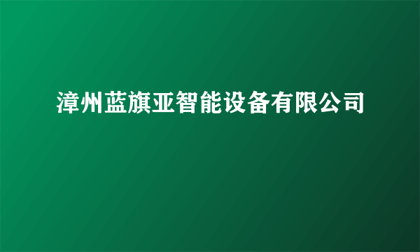 漳州蓝旗亚智能设备有限公司