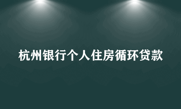 杭州银行个人住房循环贷款