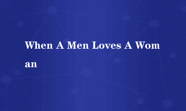 When A Men Loves A Woman