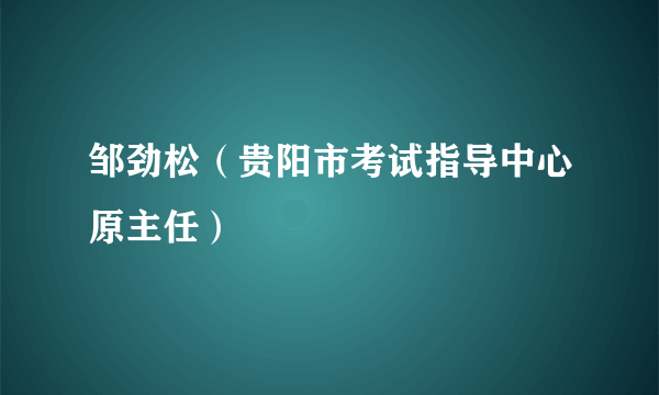 邹劲松（贵阳市考试指导中心原主任）