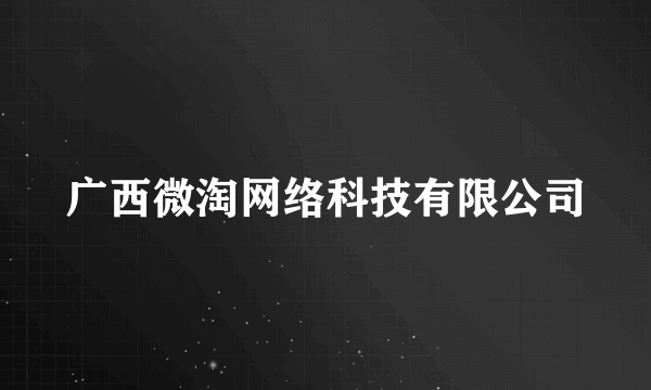 广西微淘网络科技有限公司