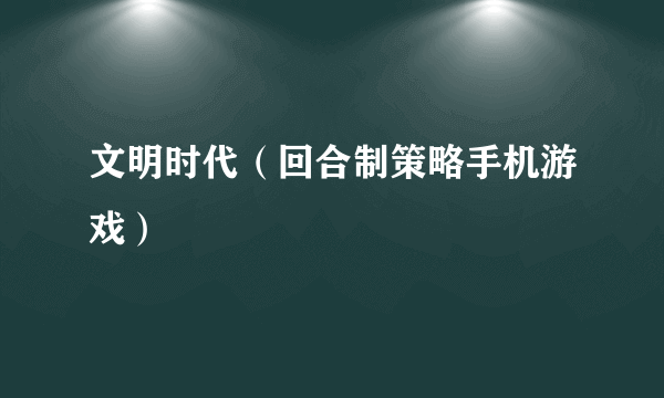 文明时代（回合制策略手机游戏）