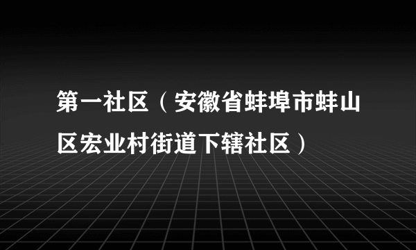 第一社区（安徽省蚌埠市蚌山区宏业村街道下辖社区）