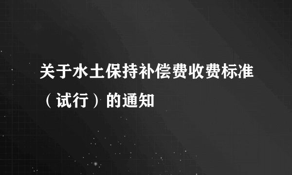 关于水土保持补偿费收费标准（试行）的通知