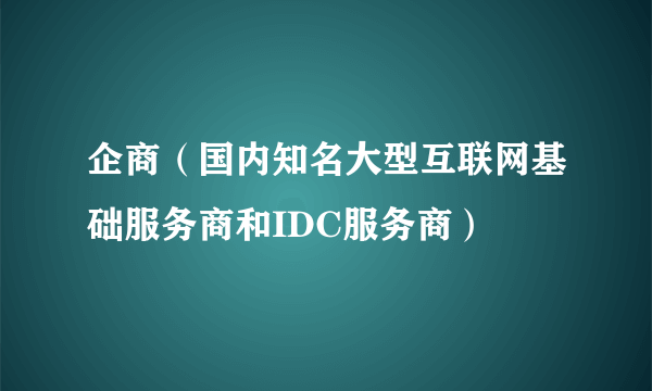 企商（国内知名大型互联网基础服务商和IDC服务商）