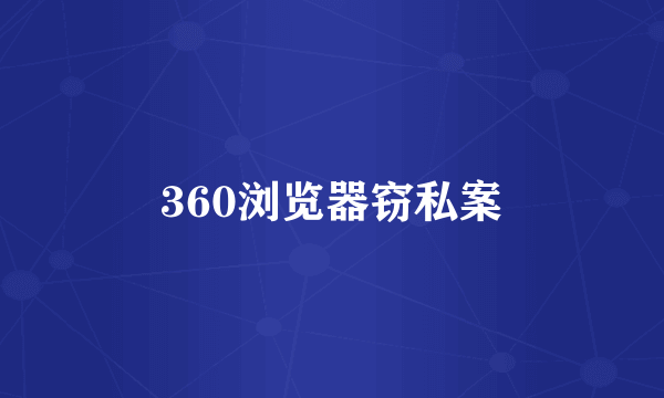 360浏览器窃私案