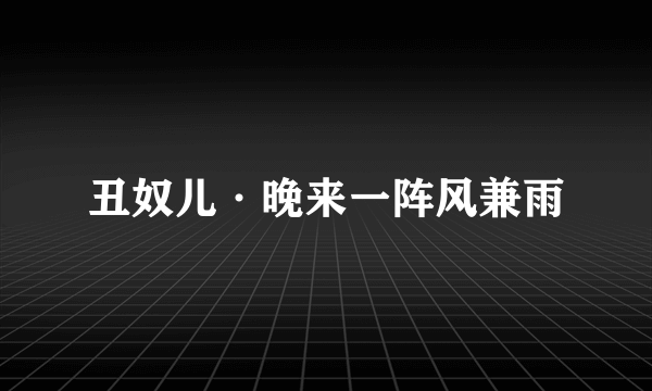 丑奴儿·晚来一阵风兼雨