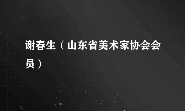 谢春生（山东省美术家协会会员）