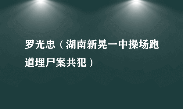 罗光忠（湖南新晃一中操场跑道埋尸案共犯）