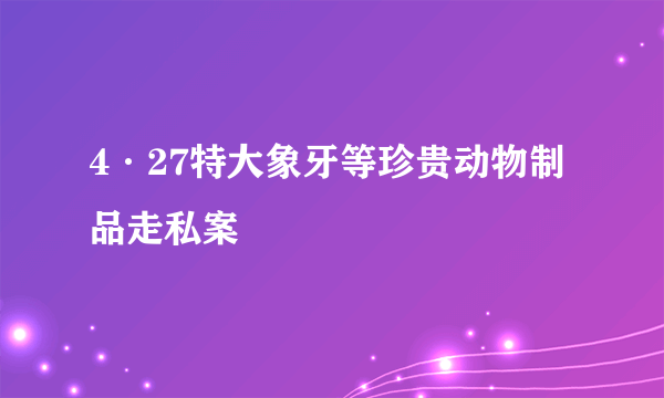 4·27特大象牙等珍贵动物制品走私案