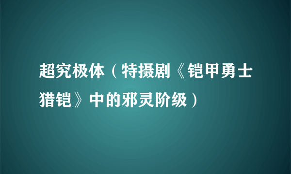 超究极体（特摄剧《铠甲勇士猎铠》中的邪灵阶级）