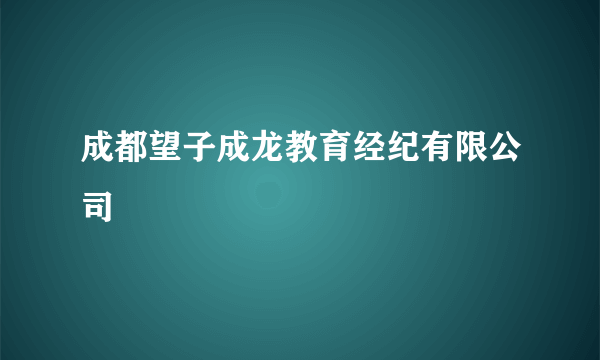成都望子成龙教育经纪有限公司