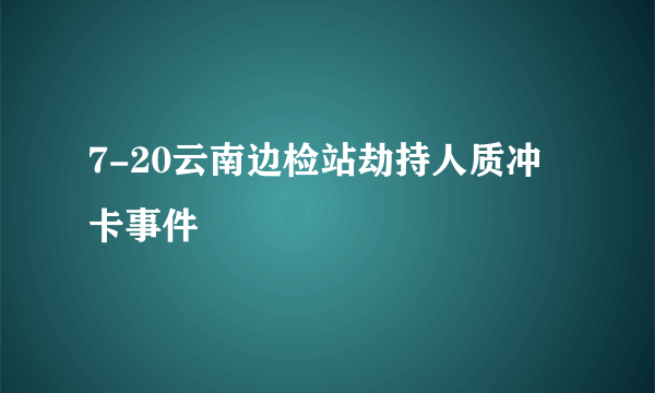 7-20云南边检站劫持人质冲卡事件