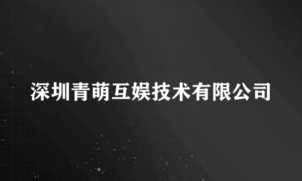 深圳青萌互娱技术有限公司
