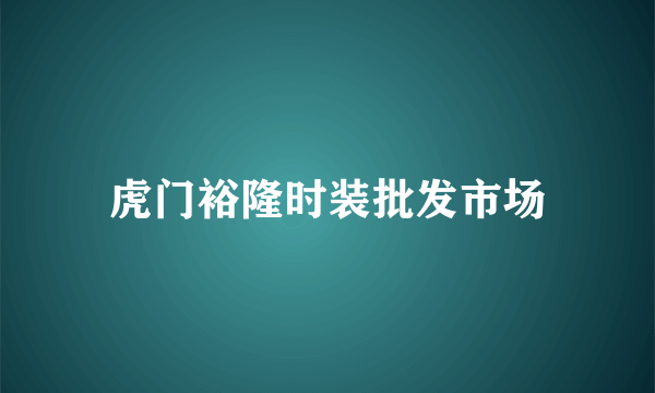 虎门裕隆时装批发市场