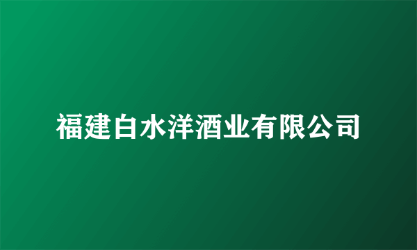 福建白水洋酒业有限公司