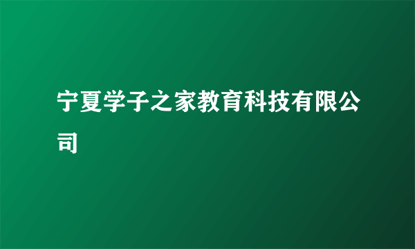 宁夏学子之家教育科技有限公司