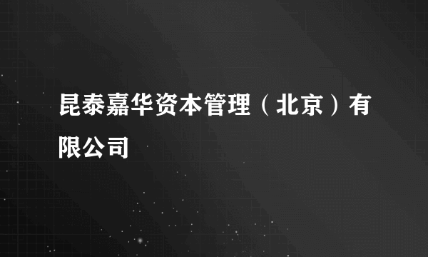 昆泰嘉华资本管理（北京）有限公司