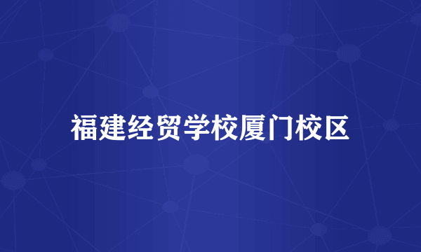 福建经贸学校厦门校区