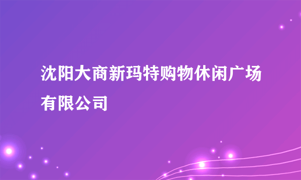 沈阳大商新玛特购物休闲广场有限公司