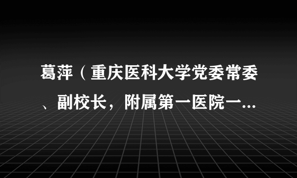葛萍（重庆医科大学党委常委、副校长，附属第一医院一分院院长）