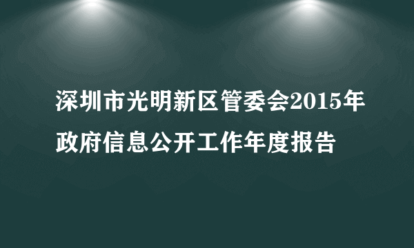 深圳市光明新区管委会2015年政府信息公开工作年度报告