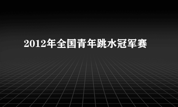 2012年全国青年跳水冠军赛