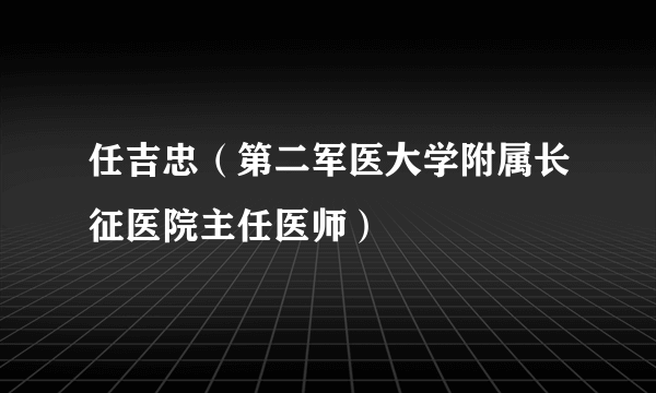 任吉忠（第二军医大学附属长征医院主任医师）