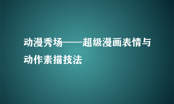 动漫秀场——超级漫画表情与动作素描技法