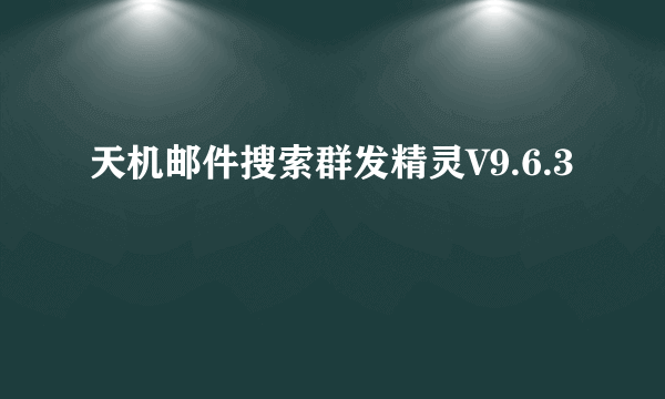天机邮件搜索群发精灵V9.6.3