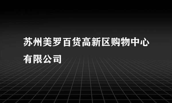 苏州美罗百货高新区购物中心有限公司