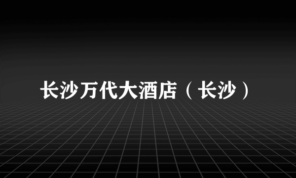 长沙万代大酒店（长沙）