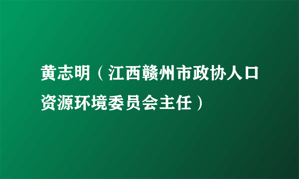 黄志明（江西赣州市政协人口资源环境委员会主任）