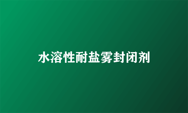 水溶性耐盐雾封闭剂