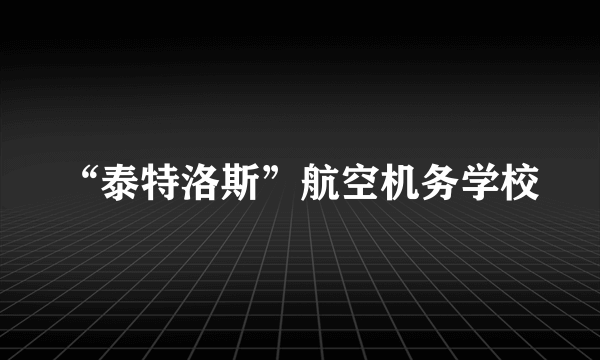 “泰特洛斯”航空机务学校