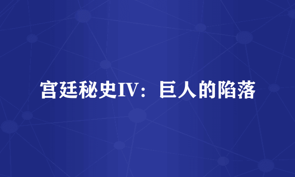 宫廷秘史IV：巨人的陷落