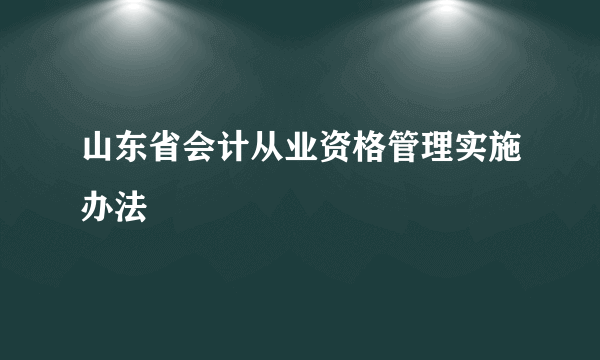 山东省会计从业资格管理实施办法