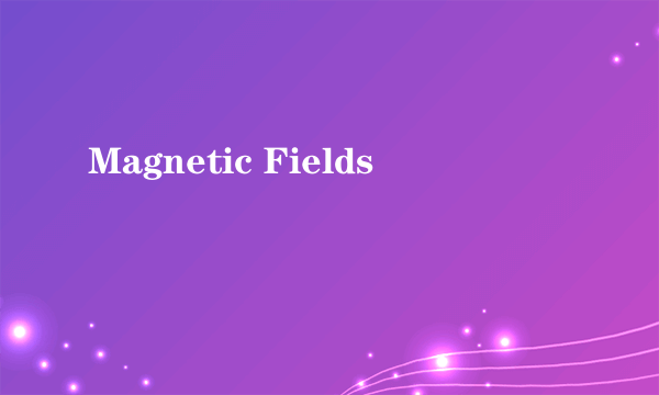 Magnetic Fields