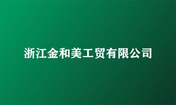 浙江金和美工贸有限公司