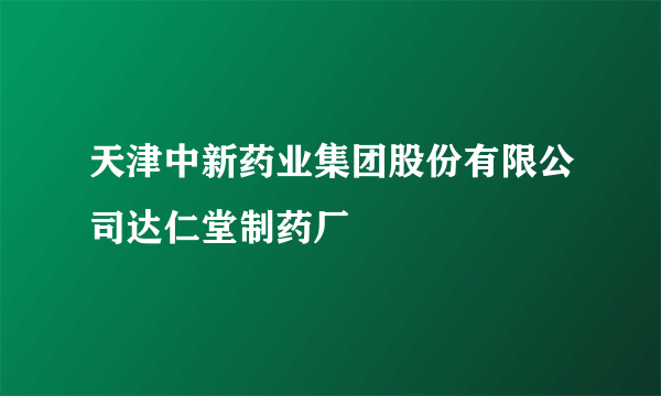 天津中新药业集团股份有限公司达仁堂制药厂